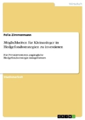 M?lichkeiten f? Kleinanleger in Hedgefondsstrategien zu investieren: F? Privatinvestoren zug?gliche Hedgefondsstrategie-Anlageformen (Paperback)