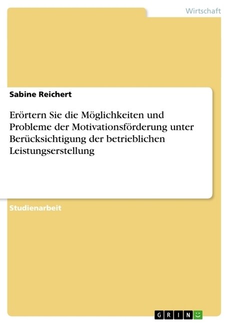 Er?tern Sie die M?lichkeiten und Probleme der Motivationsf?derung unter Ber?ksichtigung der betrieblichen Leistungserstellung (Paperback)