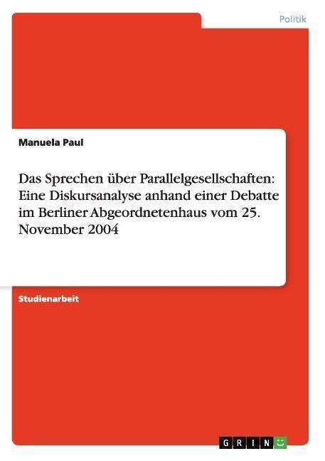 Das Sprechen ?er Parallelgesellschaften: Eine Diskursanalyse anhand einer Debatte im Berliner Abgeordnetenhaus vom 25. November 2004 (Paperback)