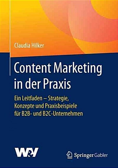 Content Marketing in Der Praxis: Ein Leitfaden - Strategie, Konzepte Und Praxisbeispiele F? B2b- Und B2c-Unternehmen (Paperback, 1. Aufl. 2017)