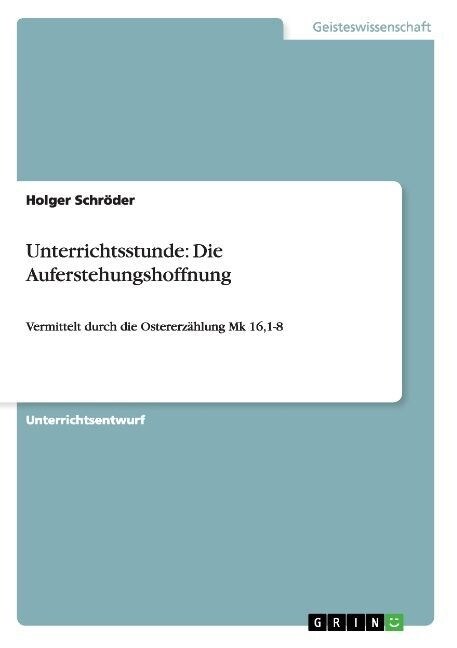 Unterrichtsstunde: Die Auferstehungshoffnung: Vermittelt durch die Ostererz?lung Mk 16,1-8 (Paperback)