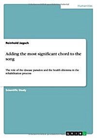 Adding the most significant chord to the song: The role of the disease paradox and the health dilemma in the rehabilitation process (Paperback)