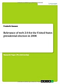 Relevance of Web 2.0 for the United States Presidential Election in 2008 (Paperback)