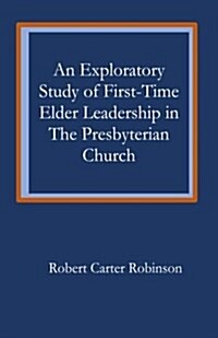 An Exploratory Study of First-Time Elder Leadership in the Presbyterian Church: A Thesis-Project Submitted to the Faculty of Gordon-Conwell Theologica (Paperback)