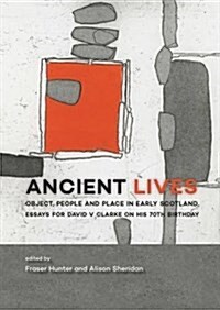 Ancient Lives: Object, People and Place in Early Scotland. Essays for David V Clarke on His 70th Birthday (Hardcover)