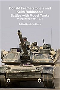 Donald Featherstones and Keith Robinsons Battles with Model Tanks Wargaming 1914-1975 (Paperback)