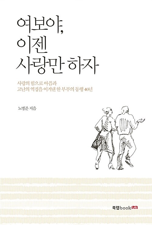 여보야, 이젠 사랑만 하자  : 사랑의 힘으로 아픔과 고난의 역경을 이겨낸 한 부부의 동행 40년