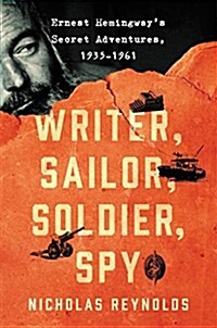 Writer, Sailor, Soldier, Spy: Ernest Hemingways Secret Adventures, 1935-1961 (Hardcover, Deckle Edge)