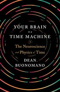 Your brain is a time machine : the neuroscience and physics of time First edition