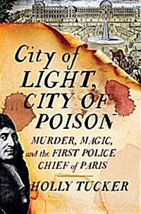City of Light, City of Poison: Murder, Magic, and the First Police Chief of Paris (Hardcover)