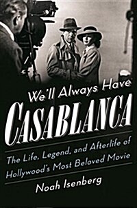 Well Always Have Casablanca: The Life, Legend, and Afterlife of Hollywoods Most Beloved Movie (Hardcover)
