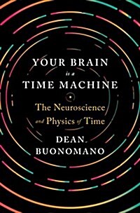 Your Brain Is a Time Machine: The Neuroscience and Physics of Time (Hardcover)