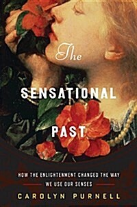 The Sensational Past: How the Enlightenment Changed the Way We Use Our Senses (Hardcover)