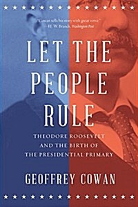 Let the People Rule: Theodore Roosevelt and the Birth of the Presidential Primary (Paperback)