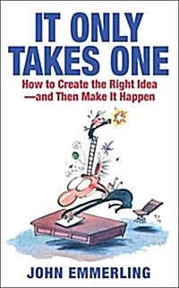 It Only Takes One: How to Create the Right Idea--And Then Make It Happen (Paperback)