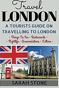 Travel London: A Tourists Guide on Travelling to London; Find the Best Places to See, Things to Do, Nightlife, Restaurants and Accom (Paperback)