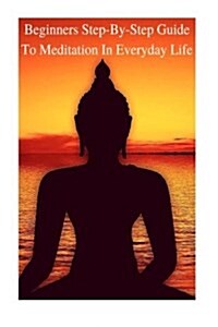 Meditation: Beginners Step-By-Step Guide to Meditation in Everyday Life (Paperback)
