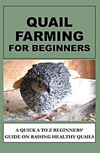 Quail Farming for Beginners: A Quick A to Z Beginners Guide on Raising Healthy Quails (Paperback)