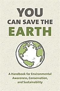 You Can Save the Earth, Revised Edition: A Handbook for Environmental Awareness, Conservation and Sustainability (Hardcover)