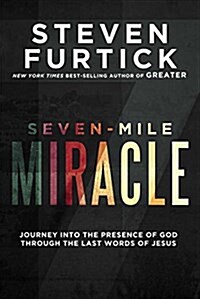 Seven-Mile Miracle: Journey Into the Presence of God Through the Last Words of Jesus (Hardcover)