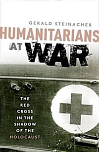 Humanitarians at War : The Red Cross in the Shadow of the Holocaust (Hardcover)
