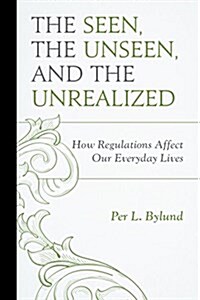 The Seen, the Unseen, and the Unrealized: How Regulations Affect Our Everyday Lives (Hardcover)