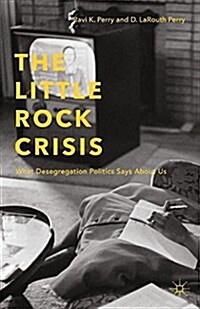 The Little Rock Crisis : What Desegregation Politics Says About Us (Paperback, 1st ed. 2015)