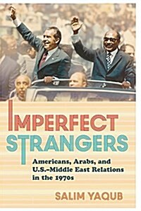 Imperfect Strangers: Americans, Arabs, and U.S.-Middle East Relations in the 1970s (Hardcover)