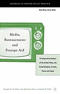 Media, Bureaucracies, and Foreign Aid : A Comparative Analysis of the United States, the United Kingdom, Canada, France and Japan (Paperback, Softcover reprint of the original 5th ed. 2004)