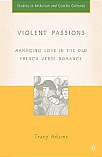 Violent Passions : Managing Love in the Old French Verse Romance (Paperback, 1st ed. 2005)