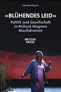 Bl?endes Leid: Politik Und Gesellschaft in Richard Wagners Musikdramen (Hardcover)