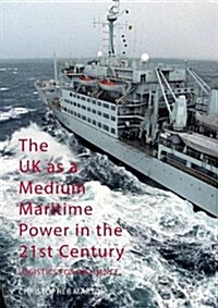 The UK as a Medium Maritime Power in the 21st Century : Logistics for Influence (Hardcover, 1st ed. 2016)