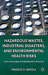 Hazardous Wastes, Industrial Disasters, and Environmental Health Risks : Local and Global Environmental Struggles (Paperback, 1st ed. 2011)