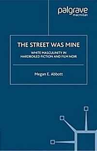 The Street Was Mine : White Masculinity in Hardboiled Fiction and Film Noir (Paperback, Softcover reprint of the original 1st ed. 2002)