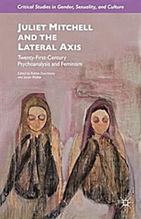Juliet Mitchell and the Lateral Axis : Twenty-First-Century Psychoanalysis and Feminism (Paperback, 1st ed. 2015)