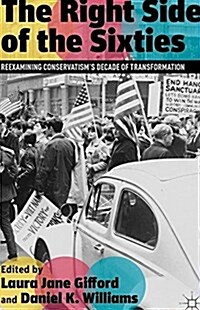 The Right Side of the Sixties : Reexamining Conservatism’s Decade of Transformation (Paperback, 1st ed. 2012)