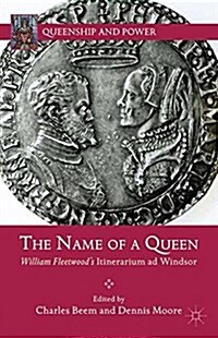 The Name of a Queen : William Fleetwoods Itinerarium Ad Windsor (Paperback, 1st ed. 2013)