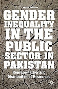 Gender Inequality in the Public Sector in Pakistan : Representation and Distribution of Resources (Paperback, 1st ed. 2014)