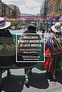 Indigenous Womens Movements in Latin America : Gender and Ethnicity in Peru, Mexico, and Bolivia (Hardcover, 1st ed. 2017)