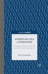 American Sea Literature: Seascapes, Beach Narratives, and Underwater Explorations (Paperback, 1st ed. 2014)