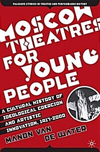 Moscow Theatres for Young People: A Cultural History of Ideological Coercion and Artistic Innovation, 1917–2000 (Paperback, 1st ed. 2006)