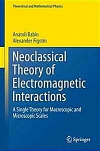 Neoclassical Theory of Electromagnetic Interactions : A Single Theory for Macroscopic and Microscopic Scales (Hardcover)