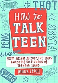 How to Talk Teen : From Asshat to Zup, the Totes Awesome Dictionary of Teenage Slang (Hardcover)