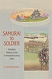 Samurai to Soldier: Remaking Military Service in Nineteenth-Century Japan (Hardcover)