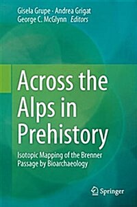 Across the Alps in Prehistory: Isotopic Mapping of the Brenner Passage by Bioarchaeology (Hardcover, 2017)