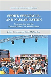 Sport, Spectacle, and Nascar Nation : Consumption and the Cultural Politics of Neoliberalism (Paperback, 1st ed. 2011)