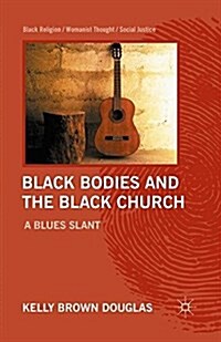 Black Bodies and the Black Church : A Blues Slant (Paperback, 1st ed. 2012)