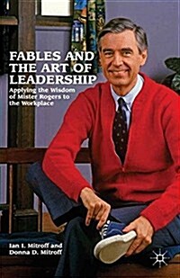 Fables and the Art of Leadership : Applying the Wisdom of Mister Rogers to the Workplace (Paperback, 1st ed. 2012)