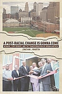 A Post-Racial Change is Gonna Come : Newark, Cory Booker, and the Transformation of Urban America (Paperback, 1st ed. 2013)