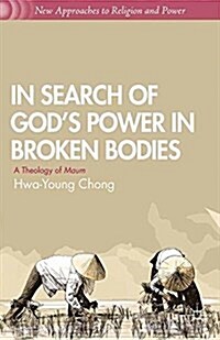 In Search of Gods Power in Broken Bodies : A Theology of Maum (Paperback, 1st ed. 2013)